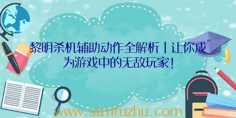 黎明杀机辅助动作全解析|让你成为游戏中的无敌玩家！